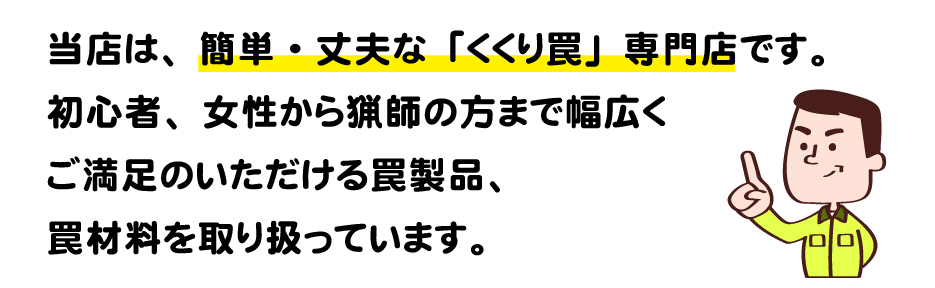 当店は、簡単・丈夫な「くくり罠」専門店です。
初心者、女性から猟師の方まで幅広くご満足のいただける罠製品、罠材料を取り扱っています。